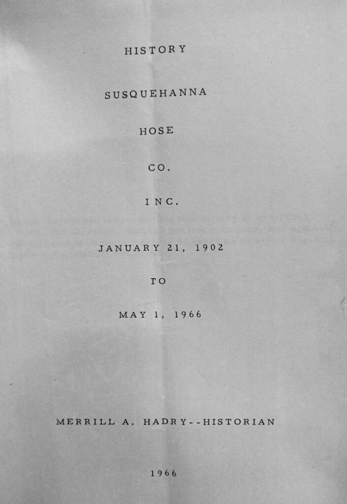 History Susquehanna Hose Co. Inc, January 21, 1902 to May 1, 1966 - compiled by Merrill A. Hadry, Historian, 1966 - gift to Havre de Grace History MuZeum from McLhinney family
