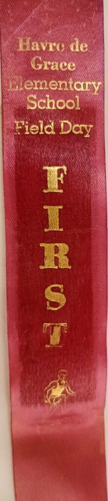 Havre de Grace Elementary School Field Day first place ribbon for Third Grade Girls 50 yd Dash June 9, 1975 - can be seen at Havre de Grace History MuZeum at Bahoukas Antique Mall in Havre de Grace